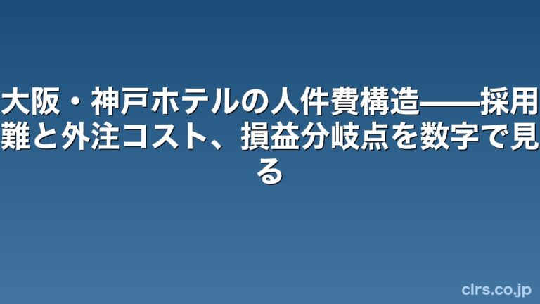 大阪・神戸ホテルの人件費構造——採用難と外注コスト、損益分岐点を数字で見る