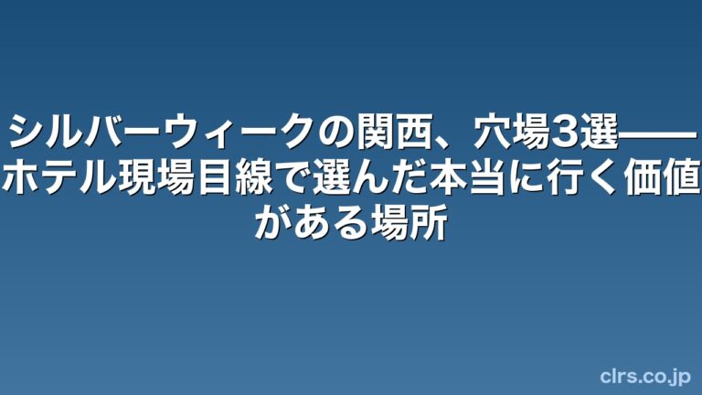 シルバーウィークの関西、穴場3選——ホテル現場目線で選んだ本当に行く価値がある場所