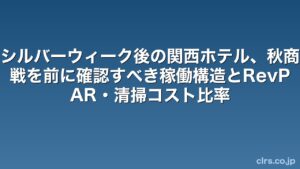 日本語の見出し: シルバーウィーク後の関西ホテル、秋商戦を前に確認すべき稼働構造とRevPAR・清掃コスト比率（clrs.co.jp ロゴ入り）