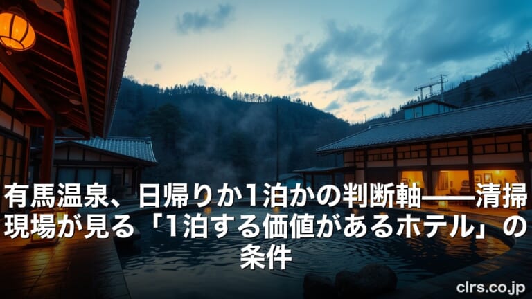 有馬温泉、日帰りか1泊かの判断軸——清掃現場が見る「1泊する価値があるホテル」の条件